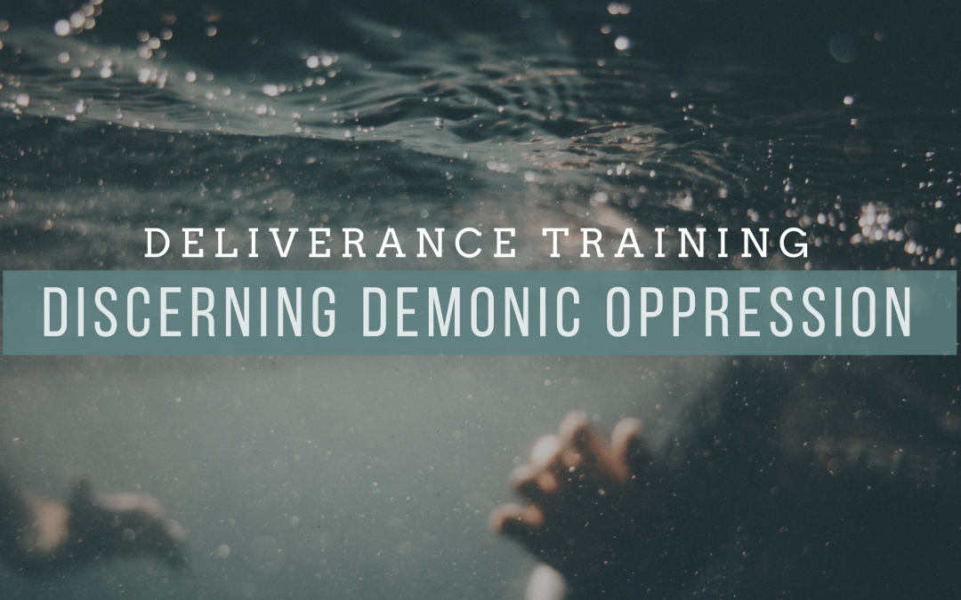 Deliverance Training: Discerning Demonic Oppression