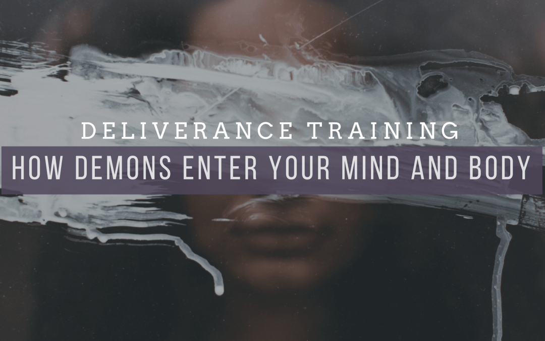 Deliverance Training: How Demons Enter Your Mind and Body