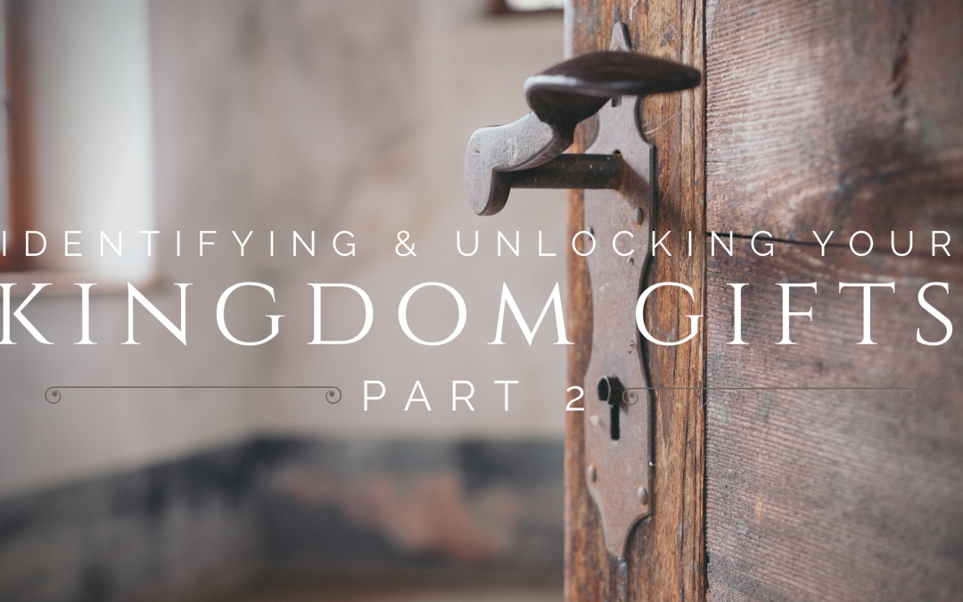 Identifying and Unlocking Your Kingdom Gifts – Part 2